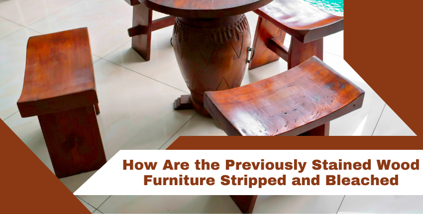 Steps To Stripping and Bleaching the Previously Stained Wood Furniture